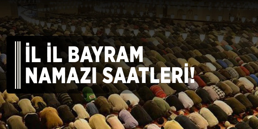 İl il Bayram namazı saatleri!