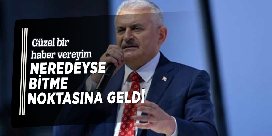 Başbakan Yıldırım: Neredeyse bitme noktasına geldi