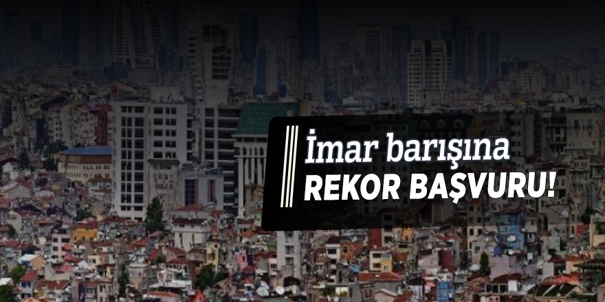 İmar barışına rekor başvuru!