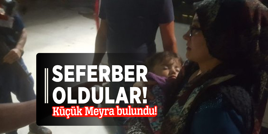 Seferber oldular! Küçük Meyra bulundu!