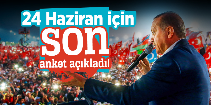 24 Haziran için son anket açıkladı!
