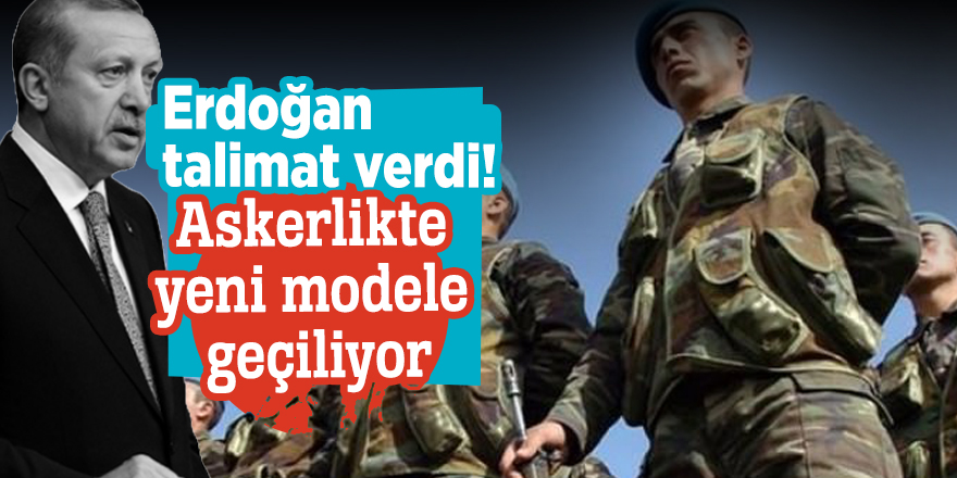 Erdoğan talimat verdi! Askerlikte yeni modele geçiliyor