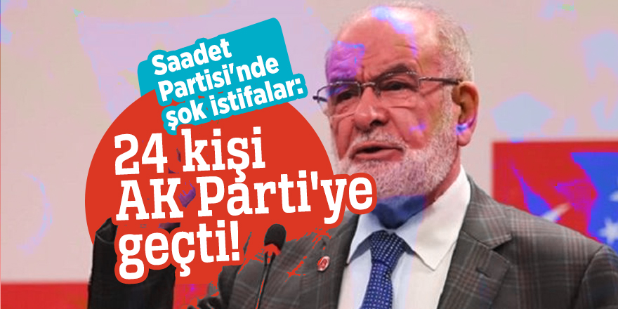 Saadet Partisi'nde şok istifalar: 24 kişi AK Parti'ye geçti!