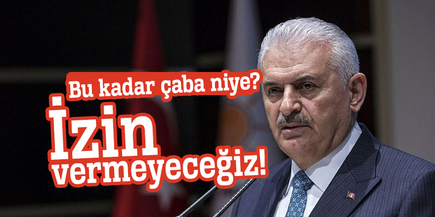 Başbakan Yıldırım: İzin vermeyeceğiz!