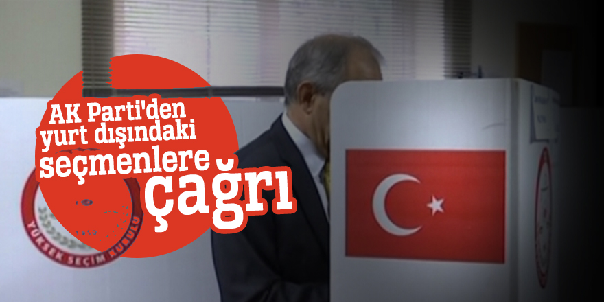 AK Parti'den yurt dışındaki seçmenlere çağrı