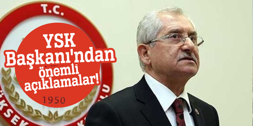 YSK Başkanı'ndan önemli açıklamalar!