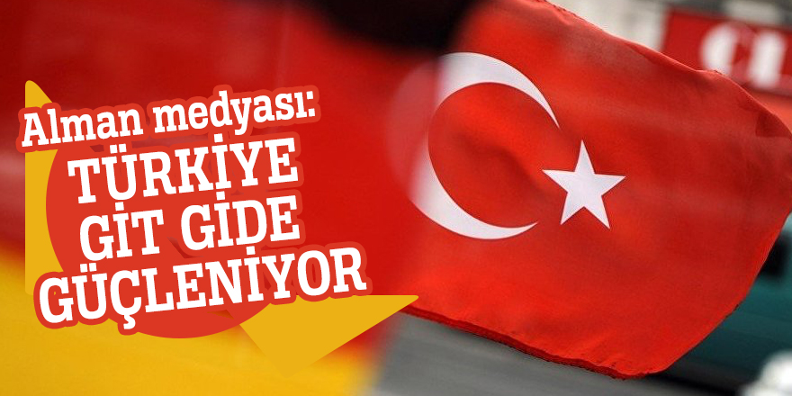 Alman medyası: Türkiye git gide güçleniyor