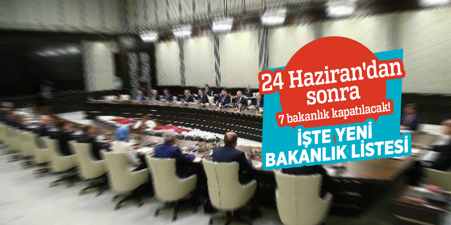 24 Haziran'dan sonra 7 bakanlık kapatılacak! İşte yeni bakanlık listesi