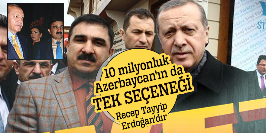 10 milyonluk Azerbaycan'ın da tek seçeneği Recep Tayyip Erdoğan’dır