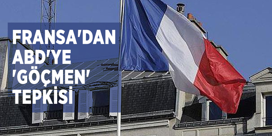Fransa'dan ABD'ye 'göçmen' tepkisi