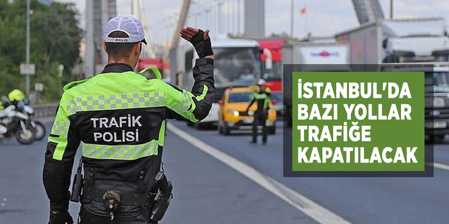 İstanbul'da bazı yollar trafiğe kapatılacak