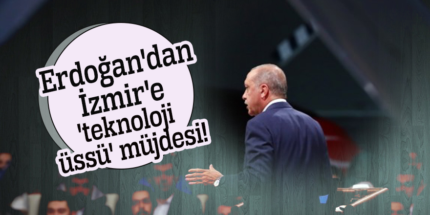 Erdoğan'dan İzmir'e 'teknoloji üssü' müjdesi!