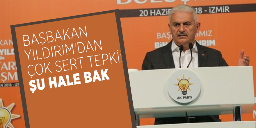 Başbakan Yıldırım'dan çok sert tepki: Şu hale bak