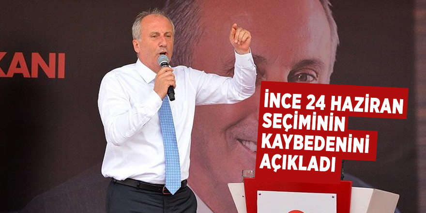 İnce 24 Haziran seçiminin kaybedenini açıkladı