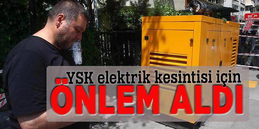 YSK elektrik kesintisi için önlem aldı