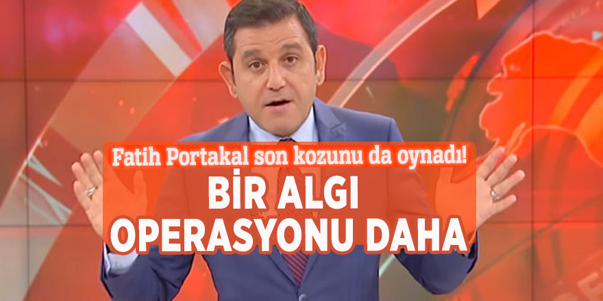 Fatih Portakal son kozunu da oynadı! Bir algı operasyonu daha