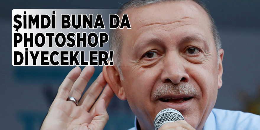 Cumhurbaşkanı Erdoğan: Şimdi buna da photoshop diyecekler