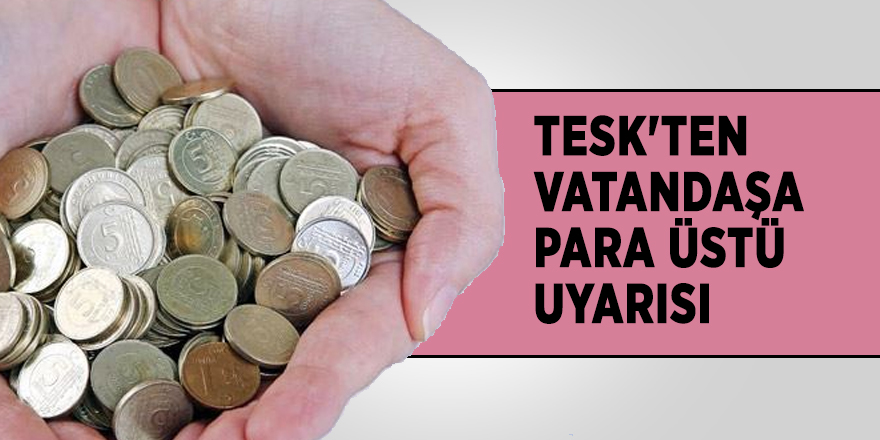 TESK'ten vatandaşa para üstü uyarısı