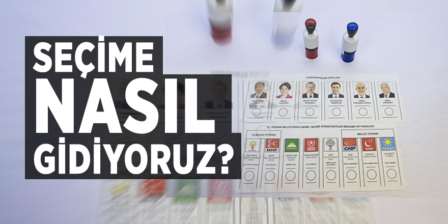Seçime nasıl gidiyoruz?