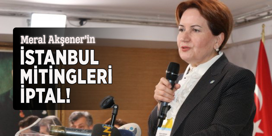 Meral Akşener'in İstanbul mitingleri iptal