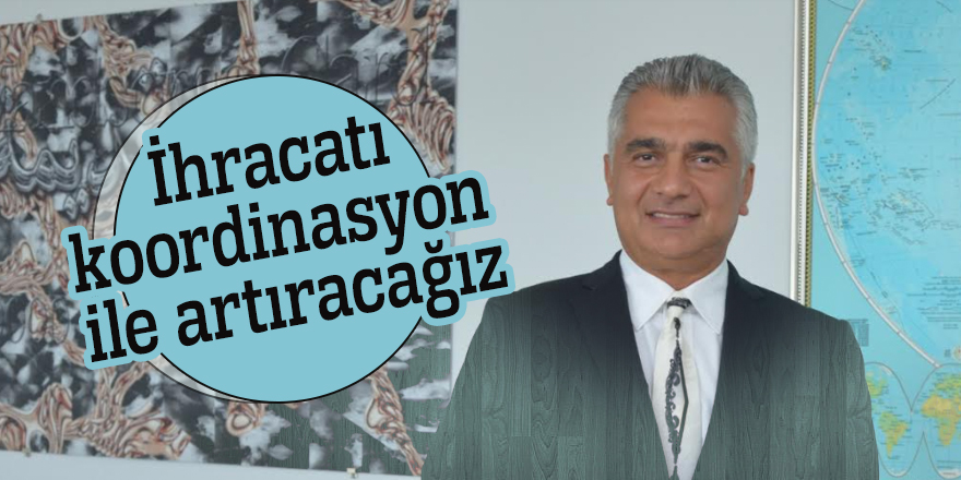 TİM Başkan adayı Oğuz Satıcı:  İhracatı koordinasyon ile artıracağız