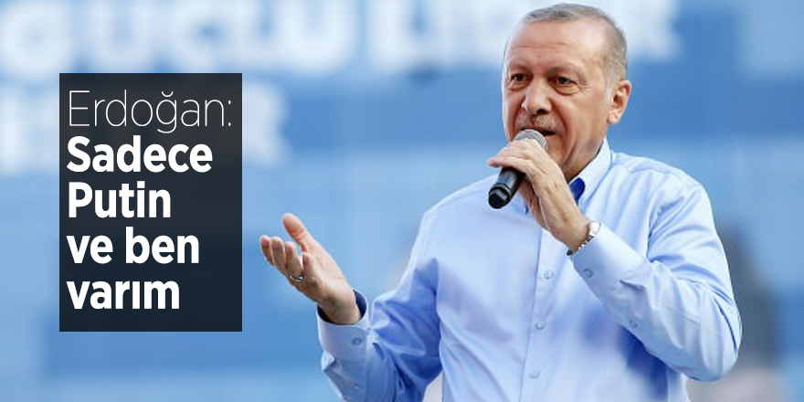 Erdoğan: Sadece Putin ve ben varım
