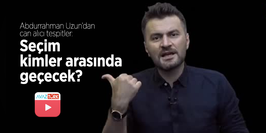 Abdurrahman Uzun’dan can alıcı tespitler: Seçim kimler arasında geçecek?