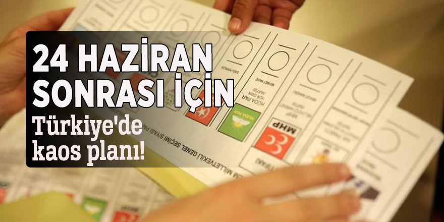 24 Haziran sonrası için Türkiye'de kaos planı!