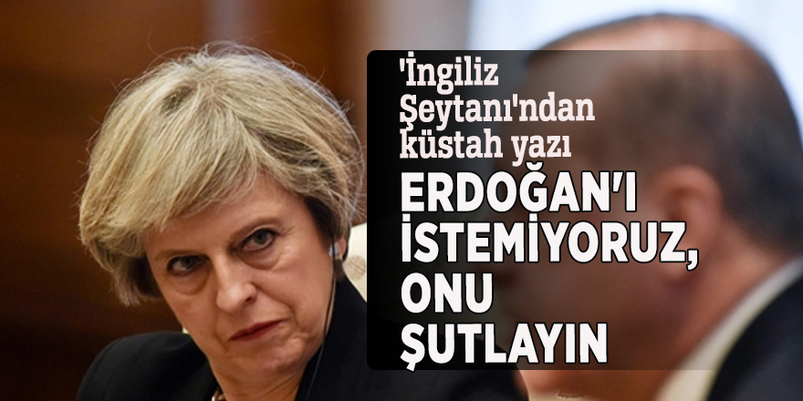 'İngiliz Şeytanı'ndan küstah yazı: Erdoğan'ı istemiyoruz, onu şutlayın