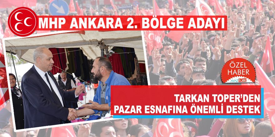 MHP Ankara 2. Bölge Milletvekili Adayı Av. Tarkan Toper’den Pazar Esnafı’na destek