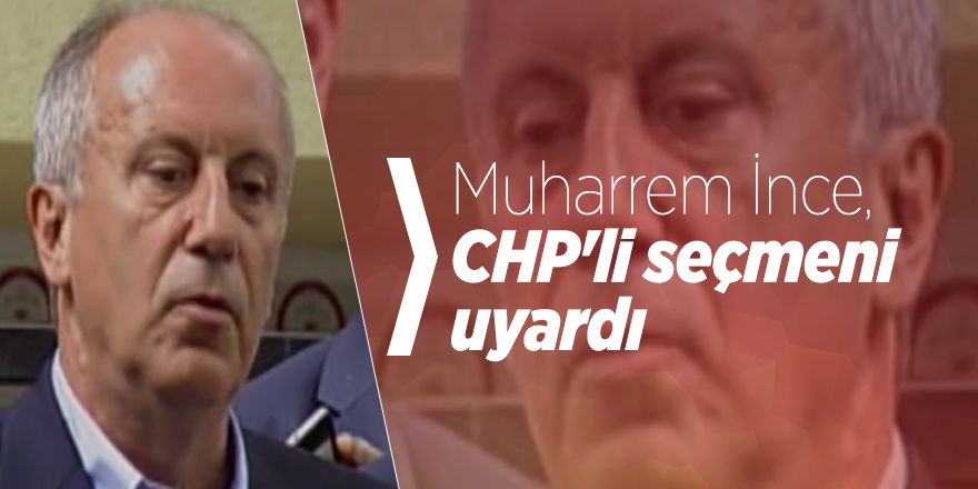 Muharrem İnce, CHP'li seçmeni uyardı