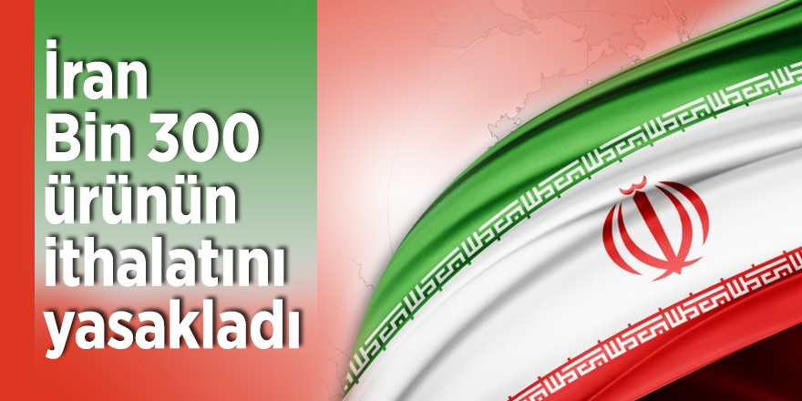 İran 1,300 ürünün ithalatını yasakladı