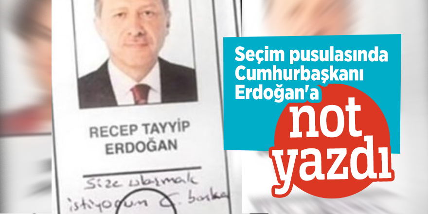 Seçim pusulasında Cumhurbaşkanı Erdoğan'a not yazdı