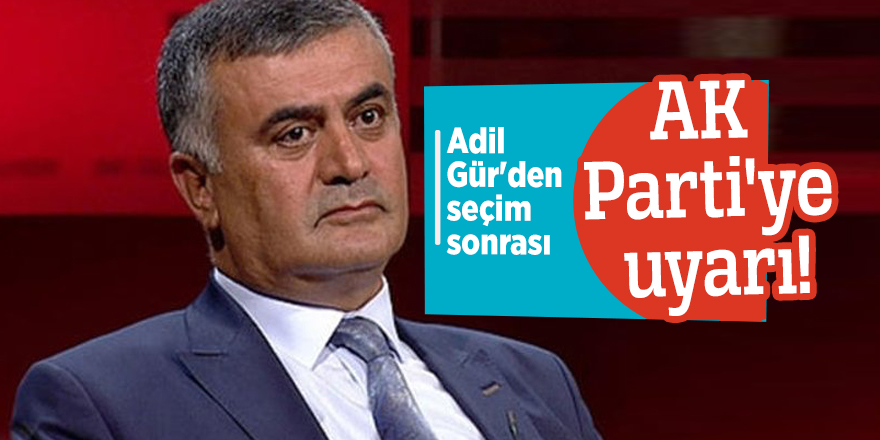Adil Gür'den seçim sonrası AK Parti'ye uyarı!