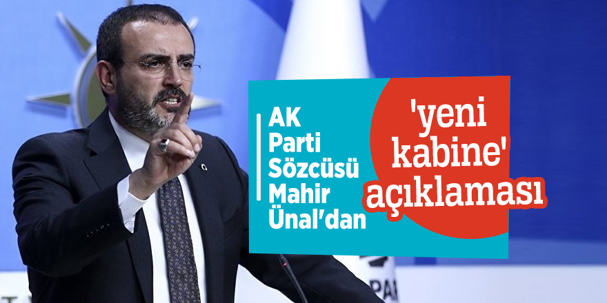 AK Parti Sözcüsü Mahir Ünal'dan 'yeni kabine' açıklaması