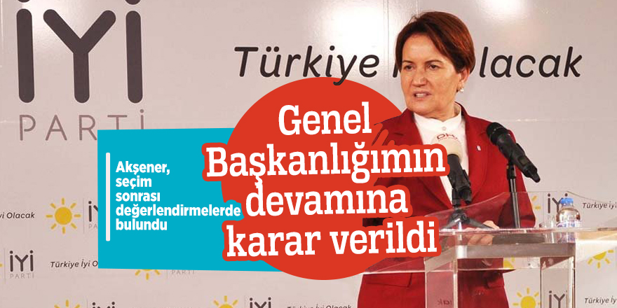 Akşener: Genel Başkanlığımın devamına karar verildi
