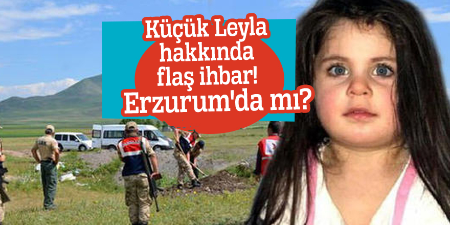 Küçük Leyla hakkında flaş ihbar! Erzurum'da mı?