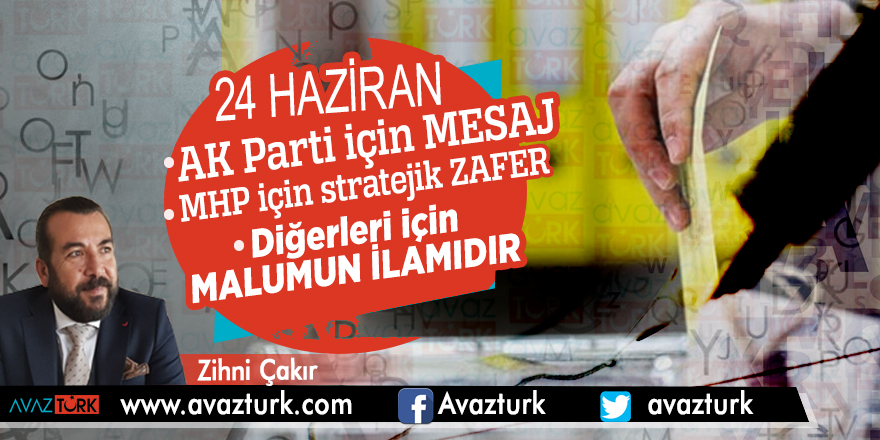 24 HAZİRAN AK PARTİ İÇİN MESAJ MHP İÇİN STRATEJİK ZAFER DİĞERLERİ İÇİN MALUMUN İLAMIDIR