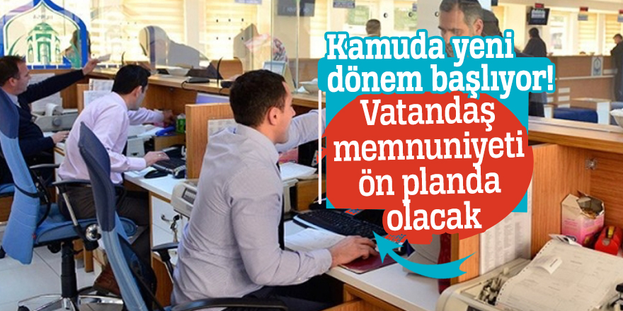 Kamuda yeni dönem başlıyor! Vatandaş memnuniyeti ön planda olacak