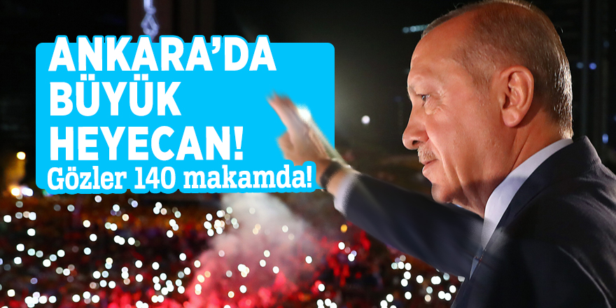 Ankara’da büyük heyecan! Gözler 140 makamda!