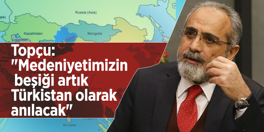 Topçu: "Medeniyetimizin beşiği artık Türkistan olarak anılacak"