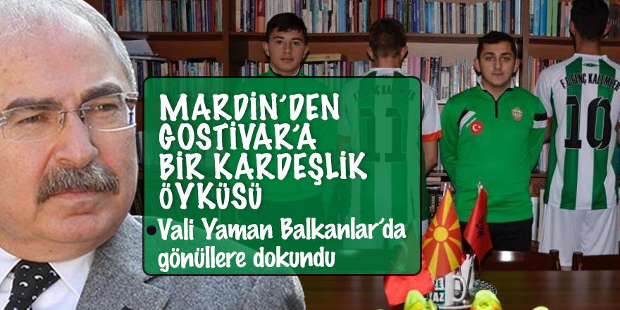 Mardin’den Gostivar’a bir kardeşlik öyküsü: Vali Yaman Balkanlar’da gönüllere dokundu