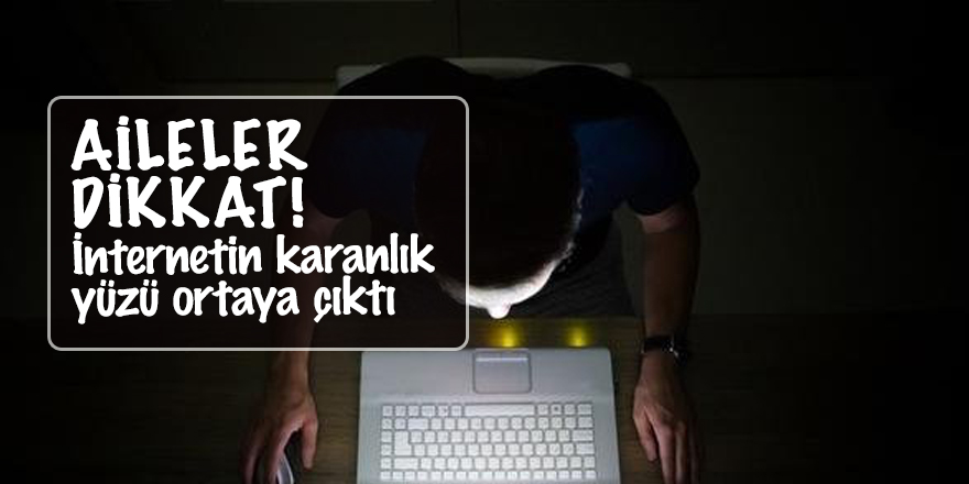 Aileler dikkat! İnternetin karanlık yüzü ortaya çıktı