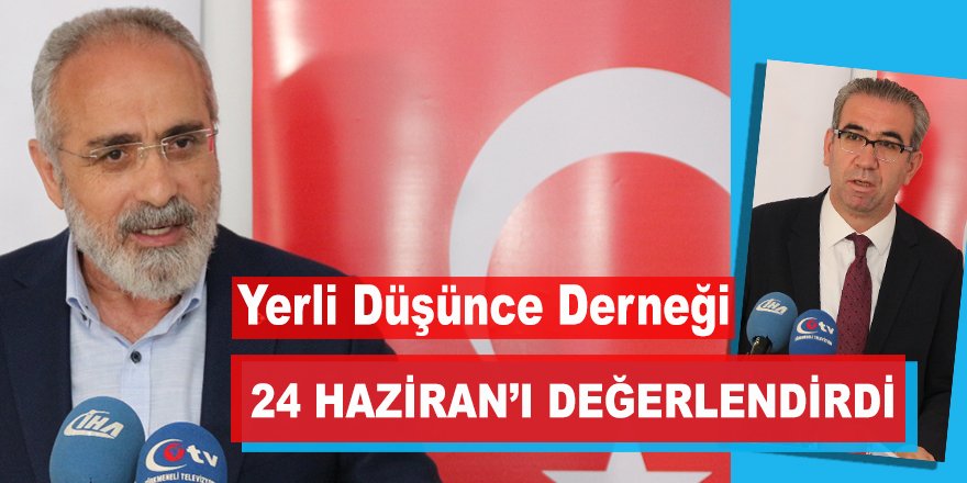 Yerli Düşünce Derneği’nden 24 Haziran için dikkat çeken değerlendirmeler