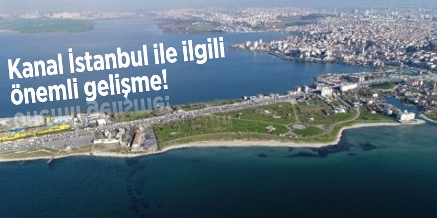 Kanal İstanbul ile ilgili önemli gelişme!