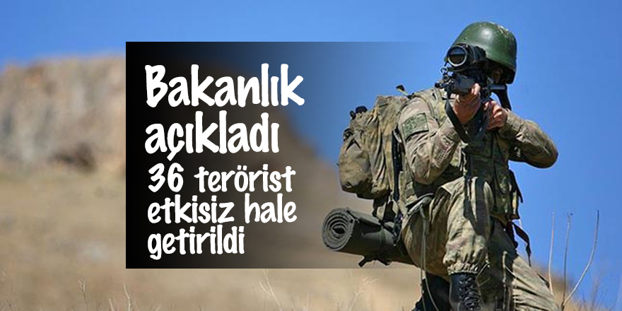 Bakanlık açıkladı: 36 terörist etkisiz hale getirildi