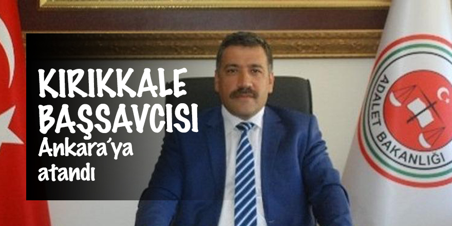 Kırıkkale Başsavcısı, Ankara’ya atandı