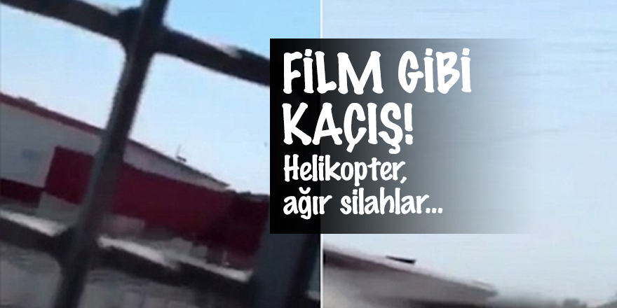 Film gibi kaçış! Helikopter, ağır silahlar...