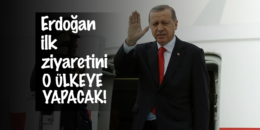 Erdoğan ilk ziyaretini o ülkeye yapacak!