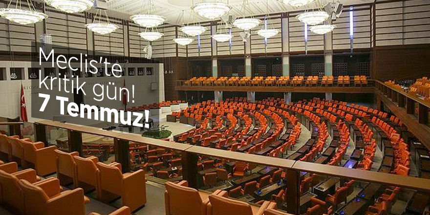 Meclis'te kritik gün! 7 Temmuz!